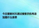 今日更新对方通过搜索手机号添加是什么意思