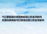 今日更新商住两用房能用公积金贷款吗 买商住两用房可以使用住房公积金贷款吗