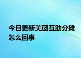 今日更新美团互助分摊怎么回事