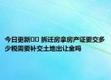 今日更新﻿﻿ 拆迁房拿房产证要交多少税需要补交土地出让金吗
