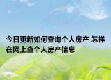 今日更新如何查询个人房产 怎样在网上查个人房产信息