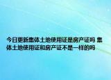今日更新集体土地使用证是房产证吗 集体土地使用证和房产证不是一样的吗