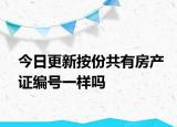 今日更新按份共有房产证编号一样吗