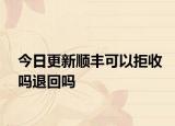 今日更新顺丰可以拒收吗退回吗