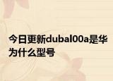 今日更新dubal00a是华为什么型号