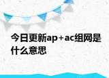 今日更新ap+ac组网是什么意思