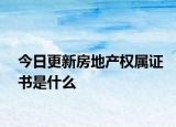 今日更新房地产权属证书是什么
