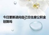今日更新请问自己交住房公积金划算吗