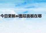 今日更新ai图层面板在哪