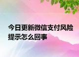 今日更新微信支付风险提示怎么回事