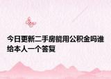 今日更新二手房能用公积金吗谁给本人一个答复