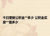 今日更新公积金**多少 公积金买房**是多少