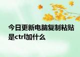 今日更新电脑复制粘贴是ctrl加什么