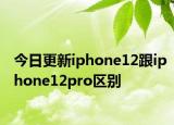 今日更新iphone12跟iphone12pro区别