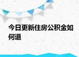 今日更新住房公积金如何退