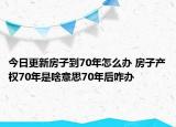今日更新房子到70年怎么办 房子产权70年是啥意思70年后咋办