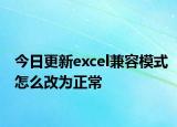 今日更新excel兼容模式怎么改为正常