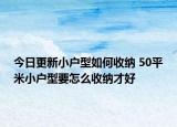 今日更新小户型如何收纳 50平米小户型要怎么收纳才好