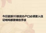 今日更新﻿﻿新房办户口必须要入住证明吗都要哪些手续