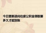 今日更新请问住房公积金领取要多久才能到账