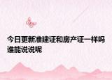 今日更新准建证和房产证一样吗谁能说说呢