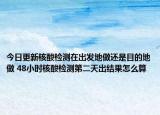 今日更新核酸检测在出发地做还是目的地做 48小时核酸检测第二天出结果怎么算
