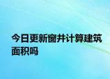 今日更新窗井计算建筑面积吗