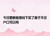 今日更新我想问下买了房子不迁户口可以吗