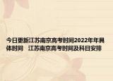今日更新江苏南京高考时间2022年年具体时间   江苏南京高考时间及科目安排