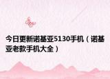 今日更新诺基亚5130手机（诺基亚老款手机大全）