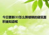 今日更新﻿﻿怎么算楼梯的建筑面积谁知道呢