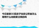 今日更新﻿﻿买房子住房公积金怎么用有什么问题要注意的吗