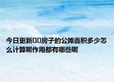今日更新﻿﻿房子的公摊面积多少怎么计算呢作用都有哪些呢