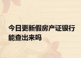 今日更新假房产证银行能查出来吗