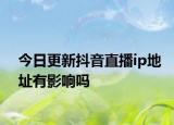 今日更新抖音直播ip地址有影响吗
