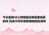 今日更新48小时核酸证明需要纸质的吗 同省不同市需要做核酸检测吗