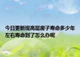 今日更新现高层房子寿命多少年左右寿命到了怎么办呢