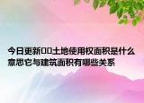 今日更新﻿﻿土地使用权面积是什么意思它与建筑面积有哪些关系