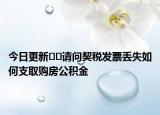 今日更新﻿﻿请问契税发票丢失如何支取购房公积金