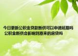 今日更新公积金贷款断供可以申请延期吗 公积金断供会影响到原来的房贷吗