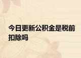 今日更新公积金是税前扣除吗