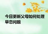 今日更新父母如何处理早恋问题