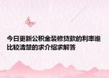 今日更新公积金装修贷款的利率谁比较清楚的求介绍求解答