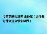 今日更新宋慧乔 宋仲基（宋仲基为什么这么恨宋慧乔）