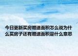 今日更新买房赠送面积怎么说为什么买房子还有赠送面积是什么意思