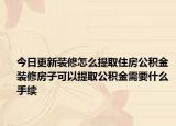 今日更新装修怎么提取住房公积金 装修房子可以提取公积金需要什么手续