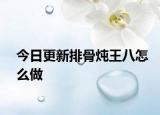今日更新排骨炖王八怎么做