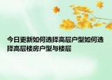 今日更新如何选择高层户型如何选择高层楼房户型与楼层