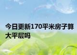 今日更新170平米房子算大平层吗