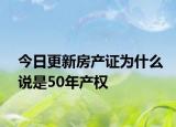 今日更新房产证为什么说是50年产权